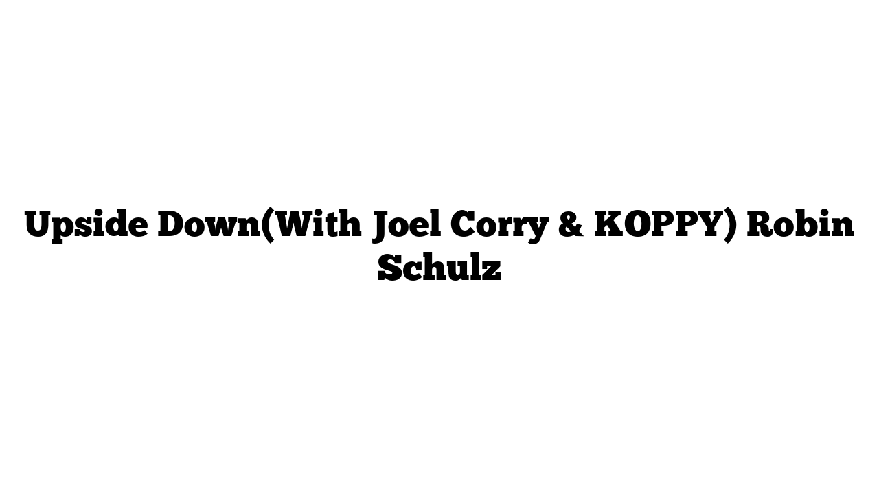 Upside Down(With Joel Corry & KOPPY) Robin Schulz